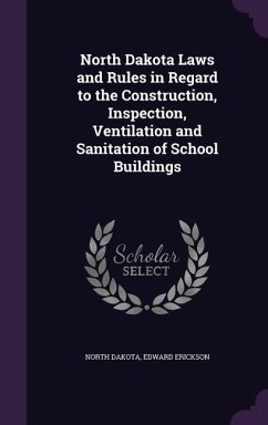 North Dakota Laws and Rules in Regard to the Construction, Inspection, Ventilation and Sanitation of School Buildings - Dakota, North; Erickson, Edward