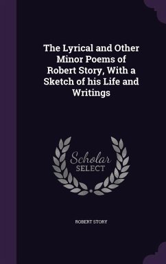 The Lyrical and Other Minor Poems of Robert Story, With a Sketch of his Life and Writings - Story, Robert