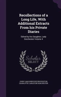 Recollections of a Long Life, With Additional Extracts From his Private Diaries: Edited by his Daughter, Lady Dorchester Volume 4 - Broughton, John Cam Hobhouse; Dorchester, Charlotte Carleton