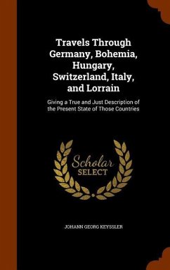 Travels Through Germany, Bohemia, Hungary, Switzerland, Italy, and Lorrain - Keyssler, Johann Georg