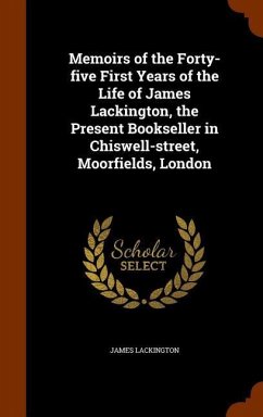 Memoirs of the Forty-five First Years of the Life of James Lackington, the Present Bookseller in Chiswell-street, Moorfields, London - Lackington, James