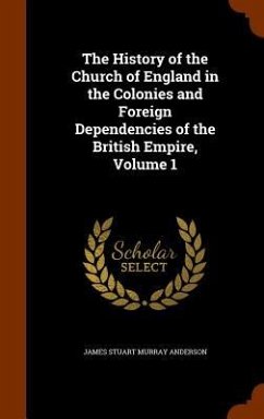 The History of the Church of England in the Colonies and Foreign Dependencies of the British Empire, Volume 1 - Anderson, James Stuart Murray
