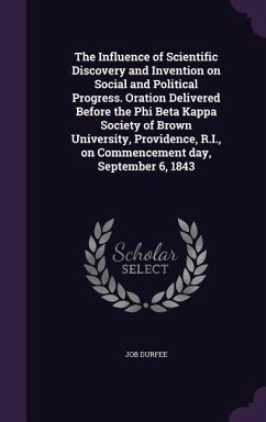 The Influence of Scientific Discovery and Invention on Social and Political Progress. Oration Delivered Before the Phi Beta Kappa Society of Brown University, Providence, R.I., on Commencement day, September 6, 1843 - Durfee, Job