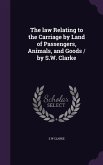 The law Relating to the Carriage by Land of Passengers, Animals, and Goods / by S.W. Clarke