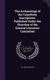 The Archaeology of the Cuneiform Inscriptions. Published Under the Direction of the General Literature Committee