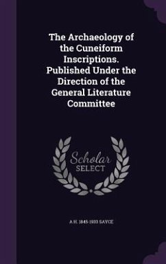 The Archaeology of the Cuneiform Inscriptions. Published Under the Direction of the General Literature Committee - Sayce, A. H. 1845-1933