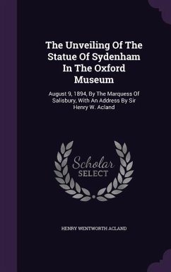 The Unveiling Of The Statue Of Sydenham In The Oxford Museum: August 9, 1894, By The Marquess Of Salisbury, With An Address By Sir Henry W. Acland - Acland, Henry Wentworth