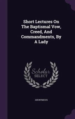 Short Lectures On The Baptismal Vow, Creed, And Commandments, By A Lady - Anonymous