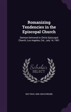 Romanizing Tendencies in the Episcopal Church: Sermon Delivered in Christ Episcopal Church, Los Angeles, Cal., July 14, 1901 - Dowling, Geo Thos 1849-1928