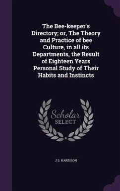 The Bee-keeper's Directory; or, The Theory and Practice of bee Culture, in all its Departments, the Result of Eighteen Years Personal Study of Their Habits and Instincts - Harbison, J S