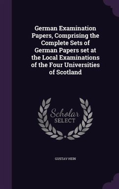 German Examination Papers, Comprising the Complete Sets of German Papers set at the Local Examinations of the Four Universities of Scotland - Hein, Gustav