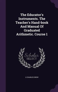 The Educator's Instruments. The Teacher's Hand-book And Manual Of Graduated Arithmetic. Course 1 - Drew, G. Charles