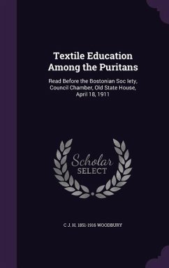 Textile Education Among the Puritans: Read Before the Bostonian Soc Iety, Council Chamber, Old State House, April 18, 1911 - Woodbury, C. J. H. 1851-1916
