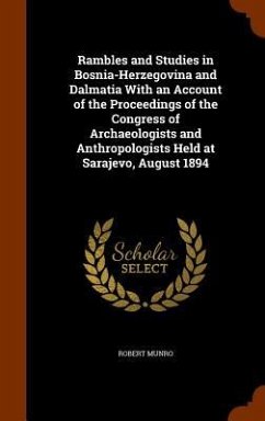 Rambles and Studies in Bosnia-Herzegovina and Dalmatia With an Account of the Proceedings of the Congress of Archaeologists and Anthropologists Held a - Munro, Robert