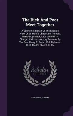 The Rich And Poor Meet Together: A Sermon In Behalf Of The Mission Work Of St, Mark's Chapel, By The Rev. Henry Duyckinck, Late Minister In Charge. Wi - Krans, Edward H.