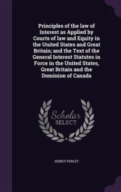 Principles of the law of Interest as Applied by Courts of law and Equity in the United States and Great Britain; and the Text of the General Interest Statutes in Force in the United States, Great Britain and the Dominion of Canada - Perley, Sidney