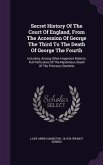 Secret History Of The Court Of England, From The Accession Of George The Third To The Death Of George The Fourth: Including, Among Other Important Mat