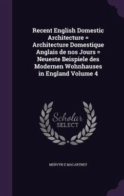 Recent English Domestic Architecture = Architecture Domestique Anglais de nos Jours = Neueste Beispiele des Modernen Wohnhauses in England Volume 4 - Macartney, Mervyn E