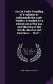 On the Social Standing of Freedmen as Indicated in the Latin Writers, Preceded by a Discussion of the use and Meaning of the Words Libertus and Libertinus ... Part I ..