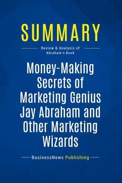 Summary: Money-Making Secrets of Marketing Genius Jay Abraham and Other Marketing Wizards - Businessnews Publishing