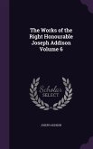 The Works of the Right Honourable Joseph Addison Volume 6