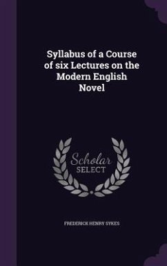 Syllabus of a Course of six Lectures on the Modern English Novel - Sykes, Frederick Henry