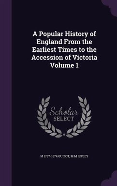 A Popular History of England From the Earliest Times to the Accession of Victoria Volume 1 - Guizot, M.; Ripley, M. M.