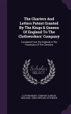 The Charters And Letters Patent Granted By The Kings & Queens Of England To The Clothworkers' Company: Translated From The Originals In The Possession