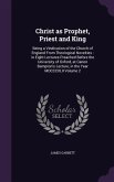 Christ as Prophet, Priest and King: Being a Vindication of the Church of England From Theological Novelties: in Eight Lectures Preached Before the Uni