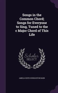 Songs in the Common Chord; Songs for Everyone to Sing, Tuned to the c Major Chord of This Life - Barr, Amelia Edith Huddleston