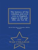 The history of the rebellion and civil wars in England, begun in the year 1641, etc Vol. III. - War College Series