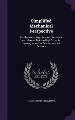 Simplified Mechanical Perspective: For the use of High Schools, Technical and Manual Training High Schools, Evening Industrial Schools and art Schools - Frederick, Frank Forrest