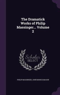 The Dramatick Works of Philip Massinger... Volume 2 - Massinger, Philip; Mason, John Monck