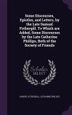 Some Discourses, Epistles, and Letters, by the Late Samuel Fothergill. To Which are Added, Some Discourses by the Late Catherine Phillips, Both of the Society of Friends
