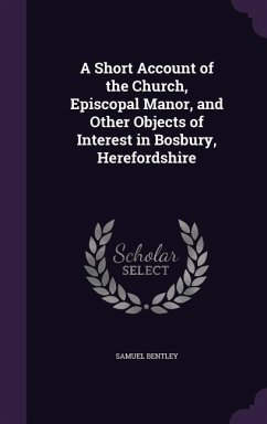 A Short Account of the Church, Episcopal Manor, and Other Objects of Interest in Bosbury, Herefordshire - Bentley, Samuel