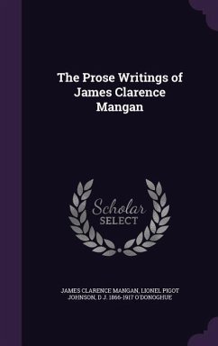 The Prose Writings of James Clarence Mangan - Mangan, James Clarence; Johnson, Lionel Pigot; O'Donoghue, D. J. 1866-1917