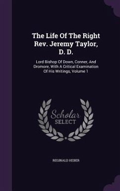 The Life Of The Right Rev. Jeremy Taylor, D. D.: Lord Bishop Of Down, Conner, And Dromore, With A Critical Examination Of His Writings, Volume 1 - Heber, Reginald