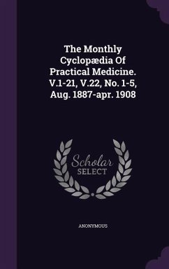 The Monthly Cyclopædia Of Practical Medicine. V.1-21, V.22, No. 1-5, Aug. 1887-apr. 1908 - Anonymous