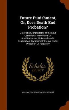 Future Punishment, Or, Does Death End Probation?: Materialism, Immortality of the Soul; Conditional Immortality Or Annihilationism; Universalism Or Re - Cochrane, William; Doré, Gustave