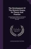 The Development Of The Historic Drama, Its Theory And Practice: A Study Based Chiefly On The Dramas Of Elizabethan England And Of Germany