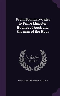 From Boundary-rider to Prime Minister, Hughes of Australia, the man of the Hour - Sladen, Douglas Brooke Wheelton