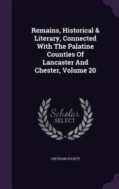 Remains, Historical & Literary, Connected With The Palatine Counties Of Lancaster And Chester, Volume 20 - Society, Chetham