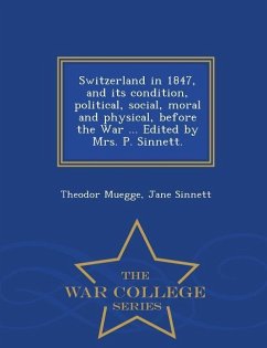 Switzerland in 1847, and its condition, political, social, moral and physical, before the War ... Edited by Mrs. P. Sinnett. - War College Series - Muegge, Theodor; Sinnett, Jane