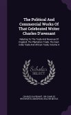 The Political And Commercial Works Of That Celebrated Writer Charles D'avenant: Relating To The Trade And Revenue Of England, The Plantation Trade, Th