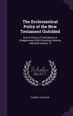 The Ecclesiastical Polity of the New Testament Unfolded: And its Points of Coincidence or Disagreement With Prevailing Systems Indicated Volume 13 - Davidson, Samuel