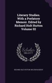 Literary Studies. With a Prefatory Memoir. Edited by Richard Holt Hutton Volume 02