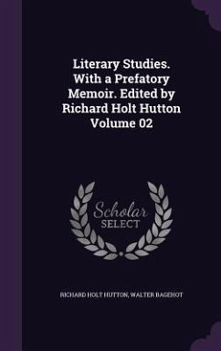 Literary Studies. With a Prefatory Memoir. Edited by Richard Holt Hutton Volume 02 - Hutton, Richard Holt; Bagehot, Walter