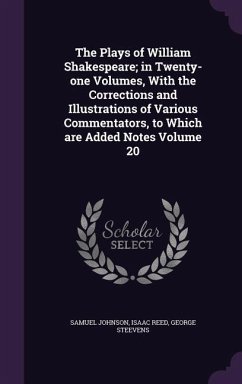 The Plays of William Shakespeare; in Twenty-one Volumes, With the Corrections and Illustrations of Various Commentators, to Which are Added Notes Volume 20 - Johnson, Samuel; Reed, Isaac; Steevens, George