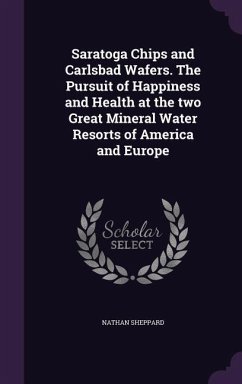 Saratoga Chips and Carlsbad Wafers. The Pursuit of Happiness and Health at the two Great Mineral Water Resorts of America and Europe - Sheppard, Nathan