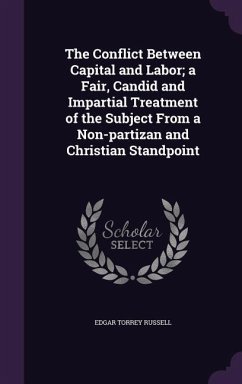 The Conflict Between Capital and Labor; a Fair, Candid and Impartial Treatment of the Subject From a Non-partizan and Christian Standpoint - Russell, Edgar Torrey